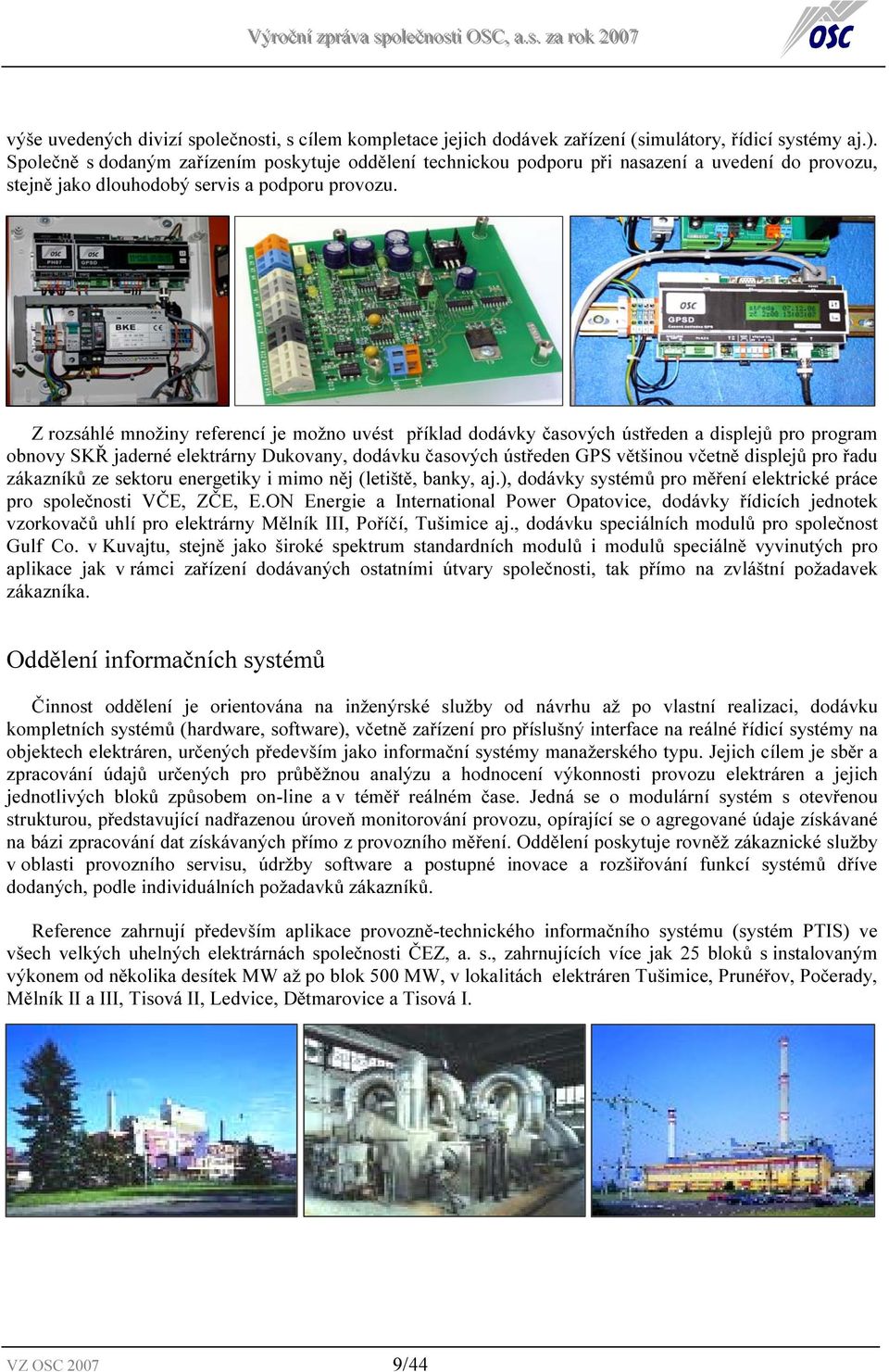 Z rozsáhlé množiny referencí je možno uvést příklad dodávky časových ústředen a displejů pro program obnovy SKŘ jaderné elektrárny Dukovany, dodávku časových ústředen GPS většinou včetně displejů pro