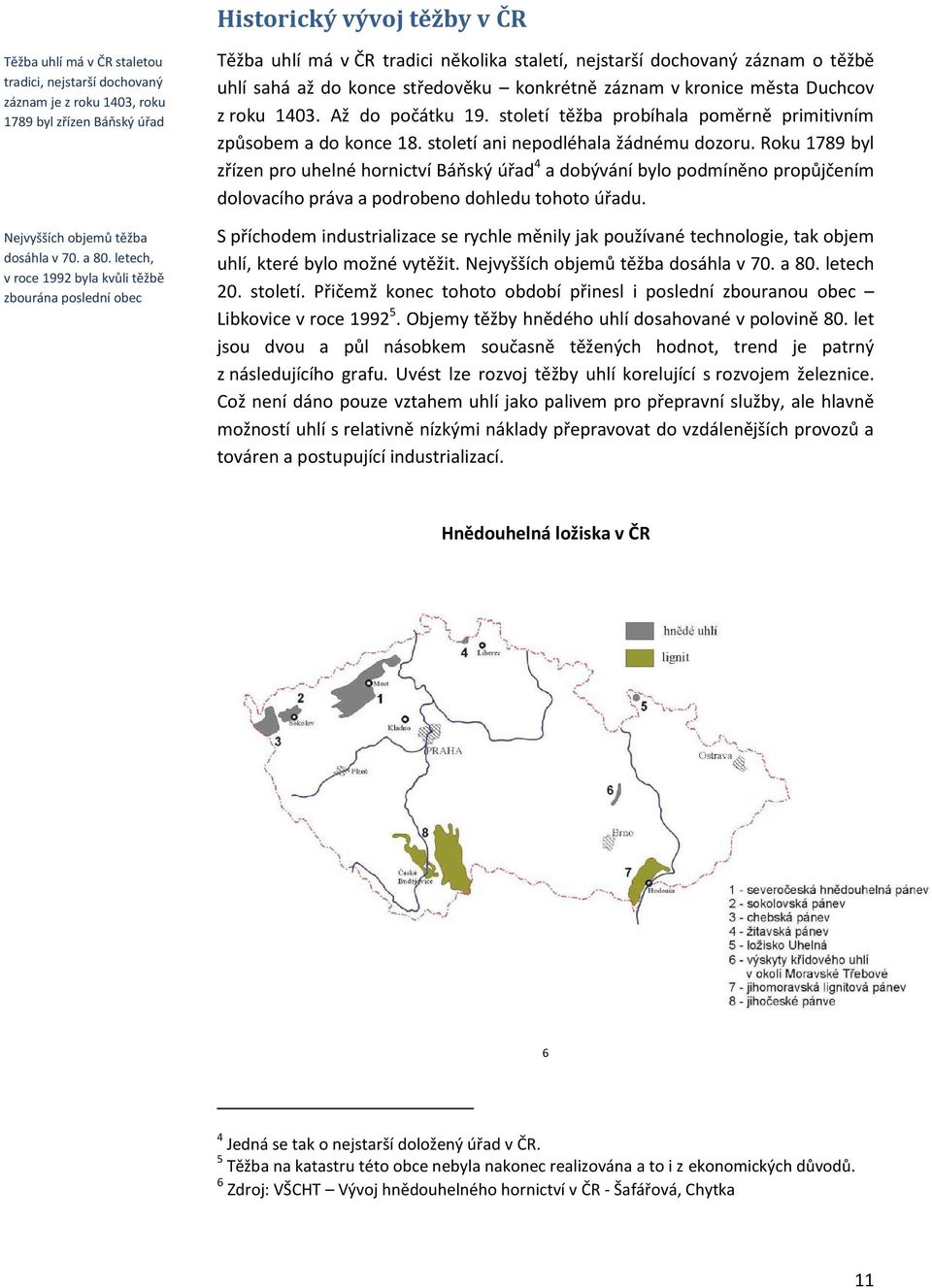 města Duchcov z roku 1403. Až do počátku 19. století těžba probíhala poměrně primitivním způsobem a do konce 18. století ani nepodléhala žádnému dozoru.