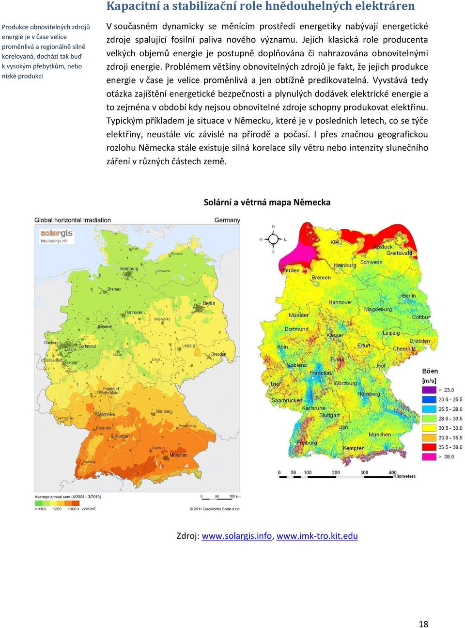 Jejich klasická role producenta velkých objemů energie je postupně doplňována či nahrazována obnovitelnými zdroji energie.