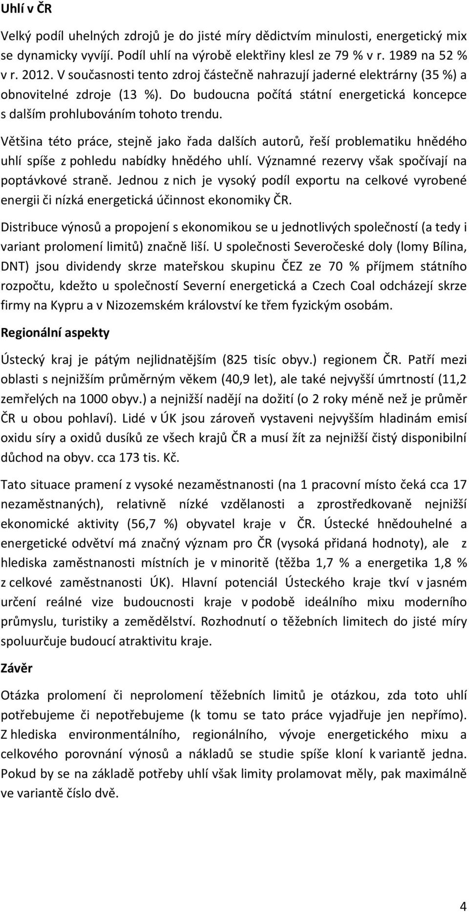 Většina této práce, stejně jako řada dalších autorů, řeší problematiku hnědého uhlí spíše z pohledu nabídky hnědého uhlí. Významné rezervy však spočívají na poptávkové straně.