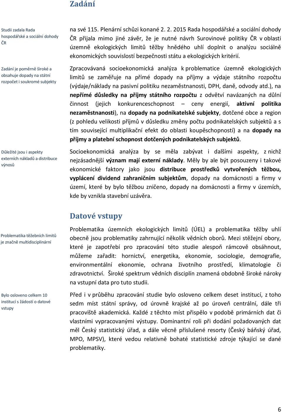 2. 2015 Rada hospodářské a sociální dohody ČR přijala mimo jiné závěr, že je nutné návrh Surovinové politiky ČR v oblasti územně ekologických limitů těžby hnědého uhlí doplnit o analýzu sociálně