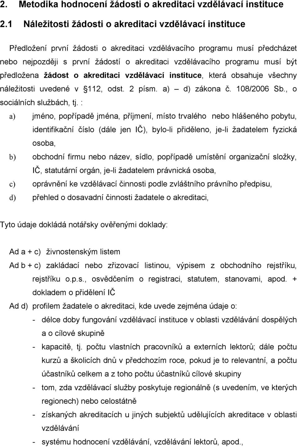 musí být předložena žádost o akreditaci vzdělávací instituce, která obsahuje všechny náležitosti uvedené v 112, odst. 2 písm. a) d) zákona č. 108/2006 Sb., o sociálních službách, tj.