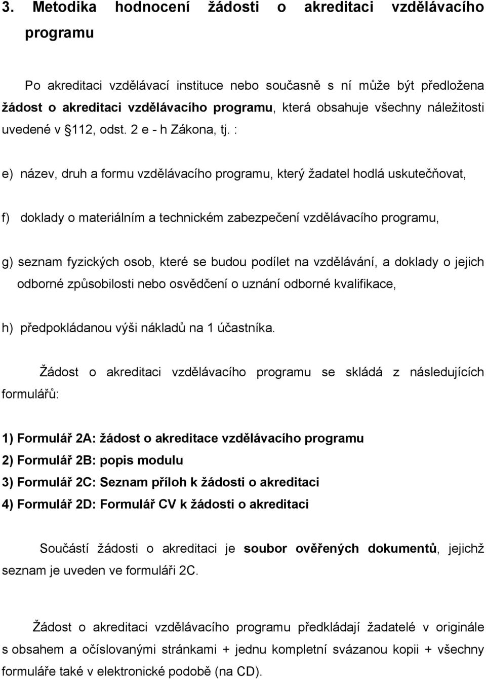 : e) název, druh a formu vzdělávacího programu, který žadatel hodlá uskutečňovat, f) doklady o materiálním a technickém zabezpečení vzdělávacího programu, g) seznam fyzických osob, které se budou