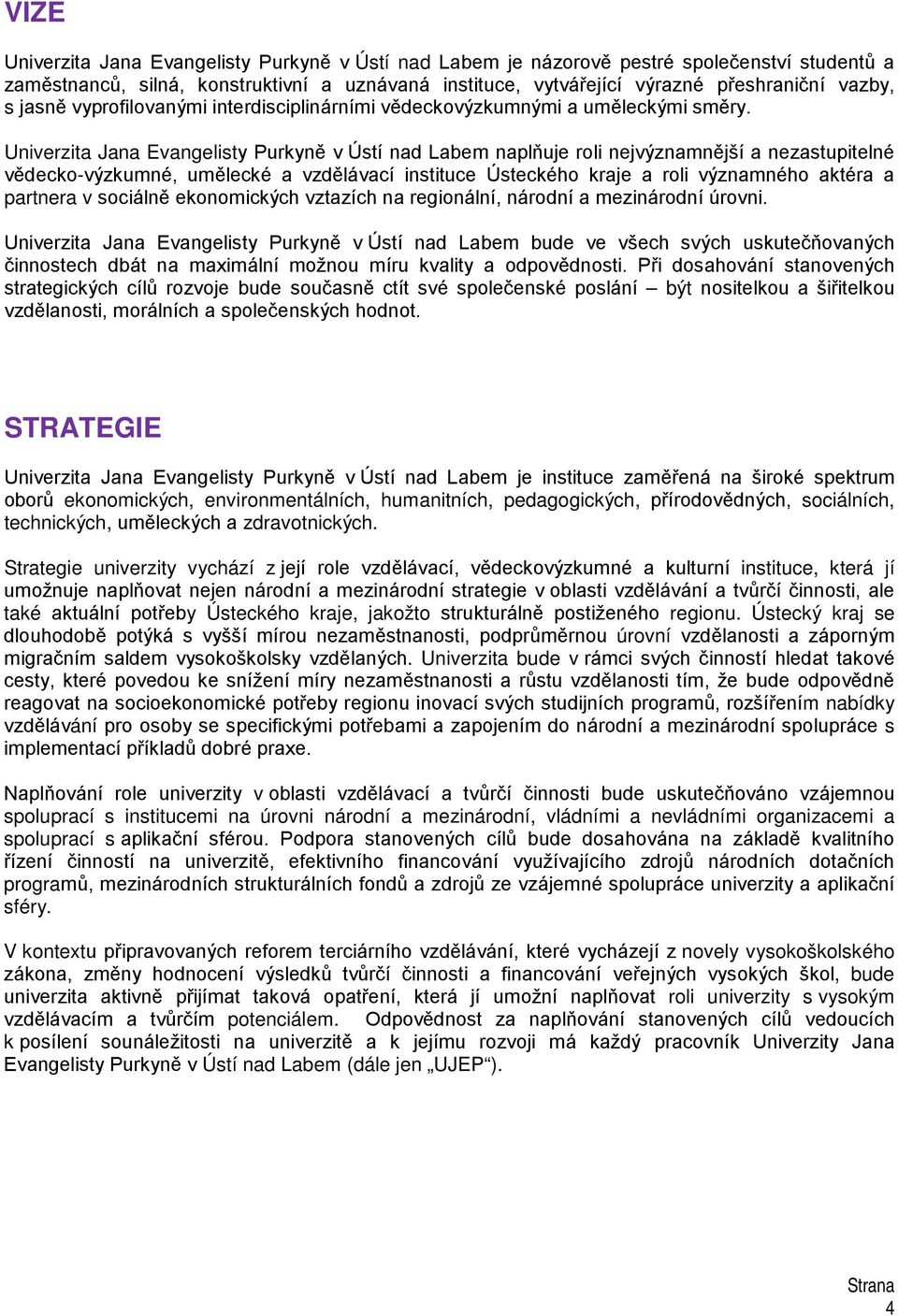 Univerzita Jana Evangelisty Purkyně v Ústí nad Labem naplňuje roli nejvýznamnější a nezastupitelné vědecko-výzkumné, umělecké a vzdělávací instituce Ústeckého kraje a roli významného aktéra a