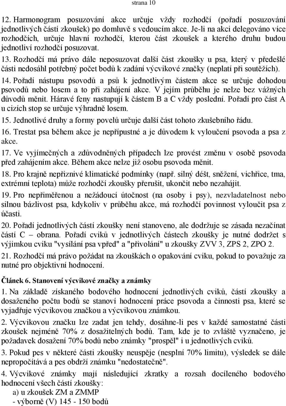 Rozhodčí má právo dále neposuzovat další část zkoušky u psa, který v předešlé části nedosáhl potřebný počet bodů k zadání výcvikové značky (neplatí při soutěţích). 14.