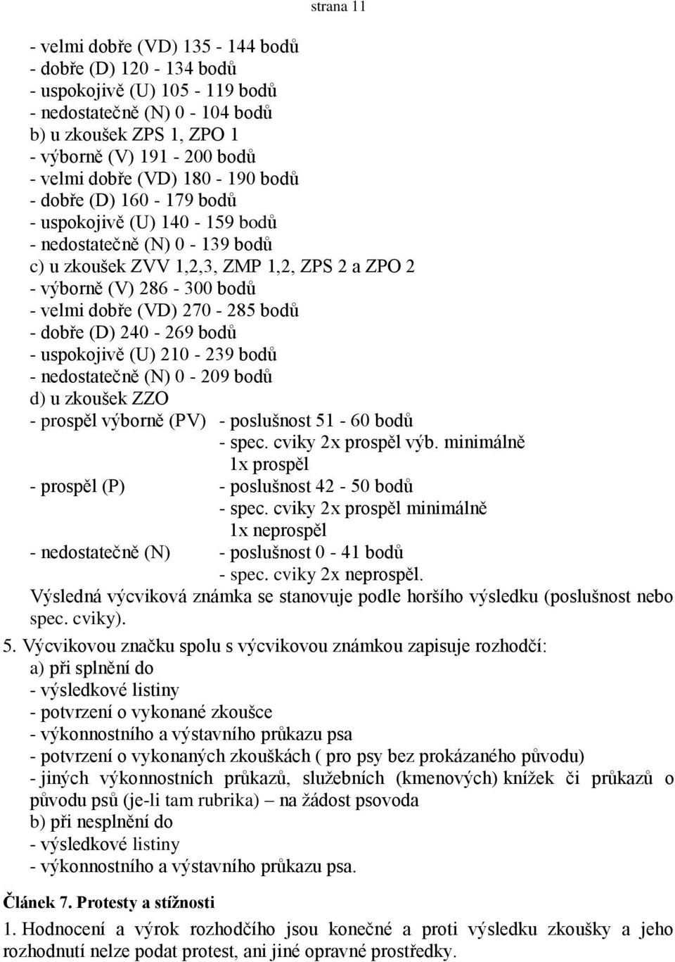 bodů - dobře (D) 240-269 bodů - uspokojivě (U) 210-239 bodů - nedostatečně (N) 0-209 bodů d) u zkoušek ZZO - prospěl výborně (PV) - poslušnost 51-60 bodů - spec. cviky 2x prospěl výb.