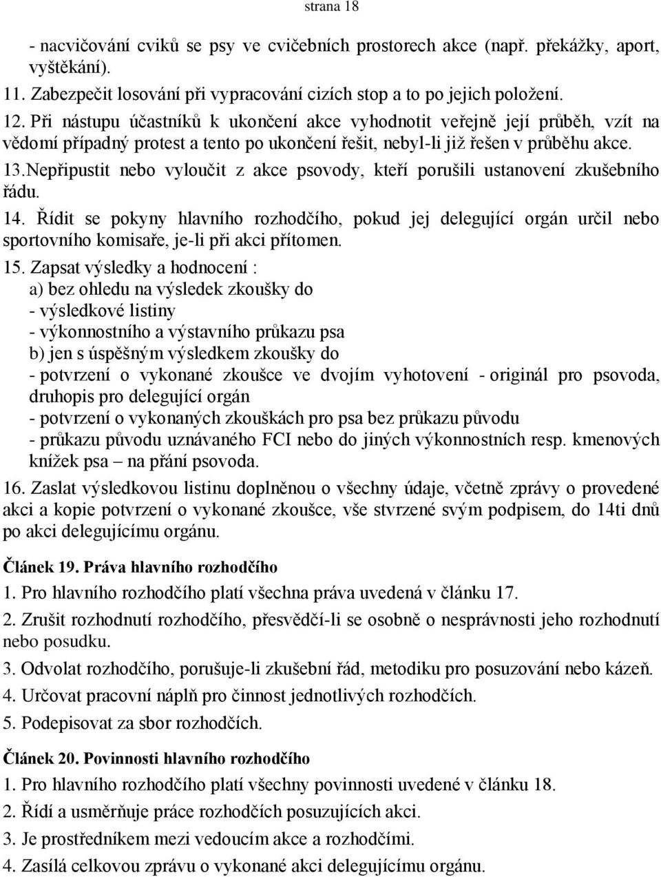 Nepřipustit nebo vyloučit z akce psovody, kteří porušili ustanovení zkušebního řádu. 14.