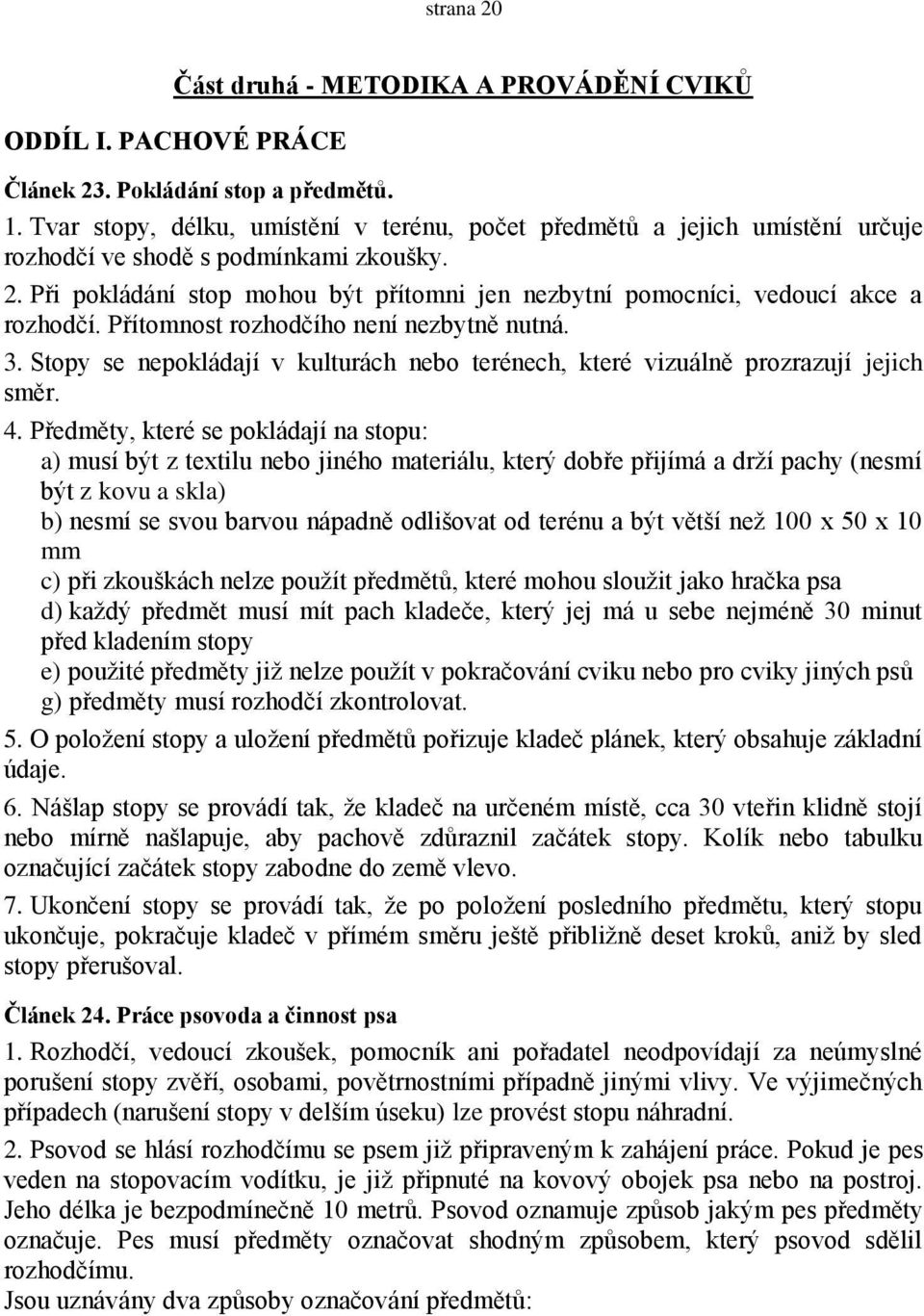 Při pokládání stop mohou být přítomni jen nezbytní pomocníci, vedoucí akce a rozhodčí. Přítomnost rozhodčího není nezbytně nutná. 3.