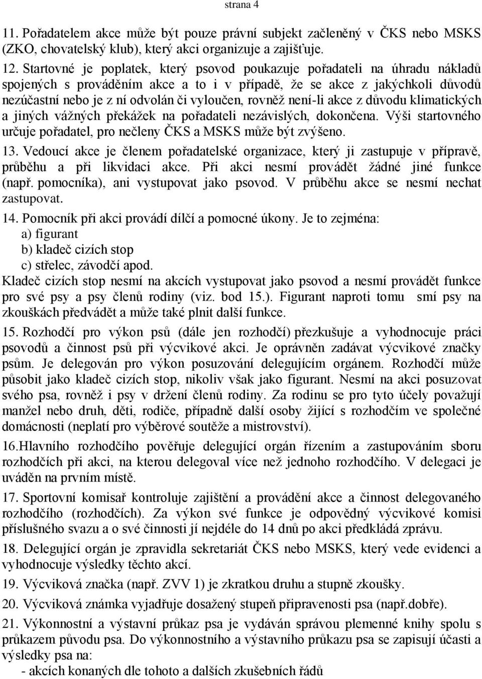 rovněţ není-li akce z důvodu klimatických a jiných váţných překáţek na pořadateli nezávislých, dokončena. Výši startovného určuje pořadatel, pro nečleny ČKS a MSKS můţe být zvýšeno. 13.