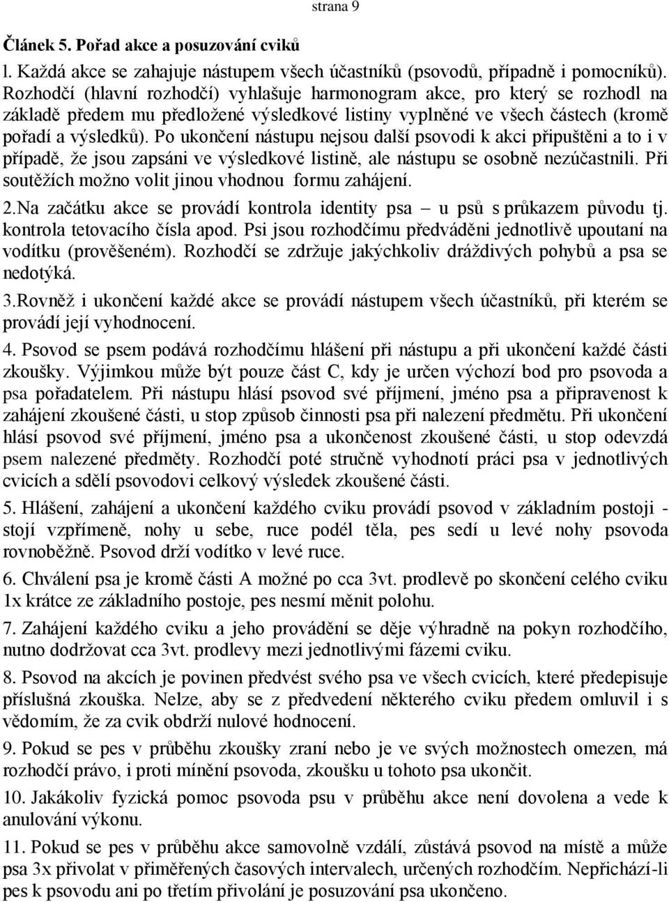 Po ukončení nástupu nejsou další psovodi k akci připuštěni a to i v případě, ţe jsou zapsáni ve výsledkové listině, ale nástupu se osobně nezúčastnili.