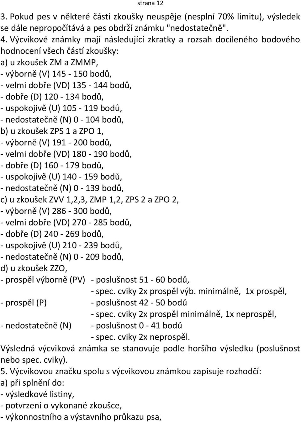 120-134 bodů, - uspokojivě (U) 105-119 bodů, - nedostatečně (N) 0-104 bodů, b) u zkoušek ZPS 1 a ZPO 1, - výborně (V) 191-200 bodů, - velmi dobře (VD) 180-190 bodů, - dobře (D) 160-179 bodů, -