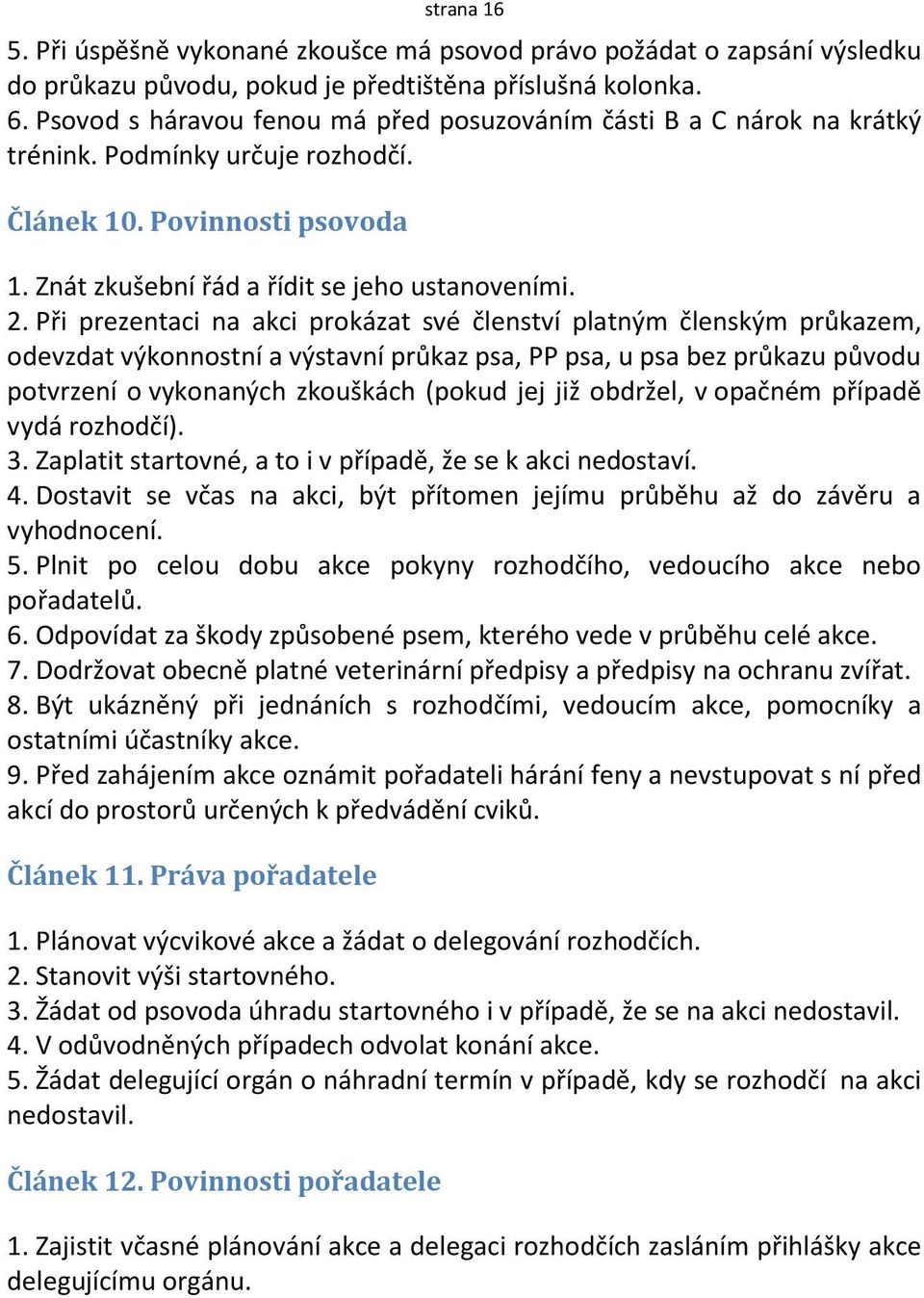 Při prezentaci na akci prokázat své členství platným členským průkazem, odevzdat výkonnostní a výstavní průkaz psa, PP psa, u psa bez průkazu původu potvrzení o vykonaných zkouškách (pokud jej již