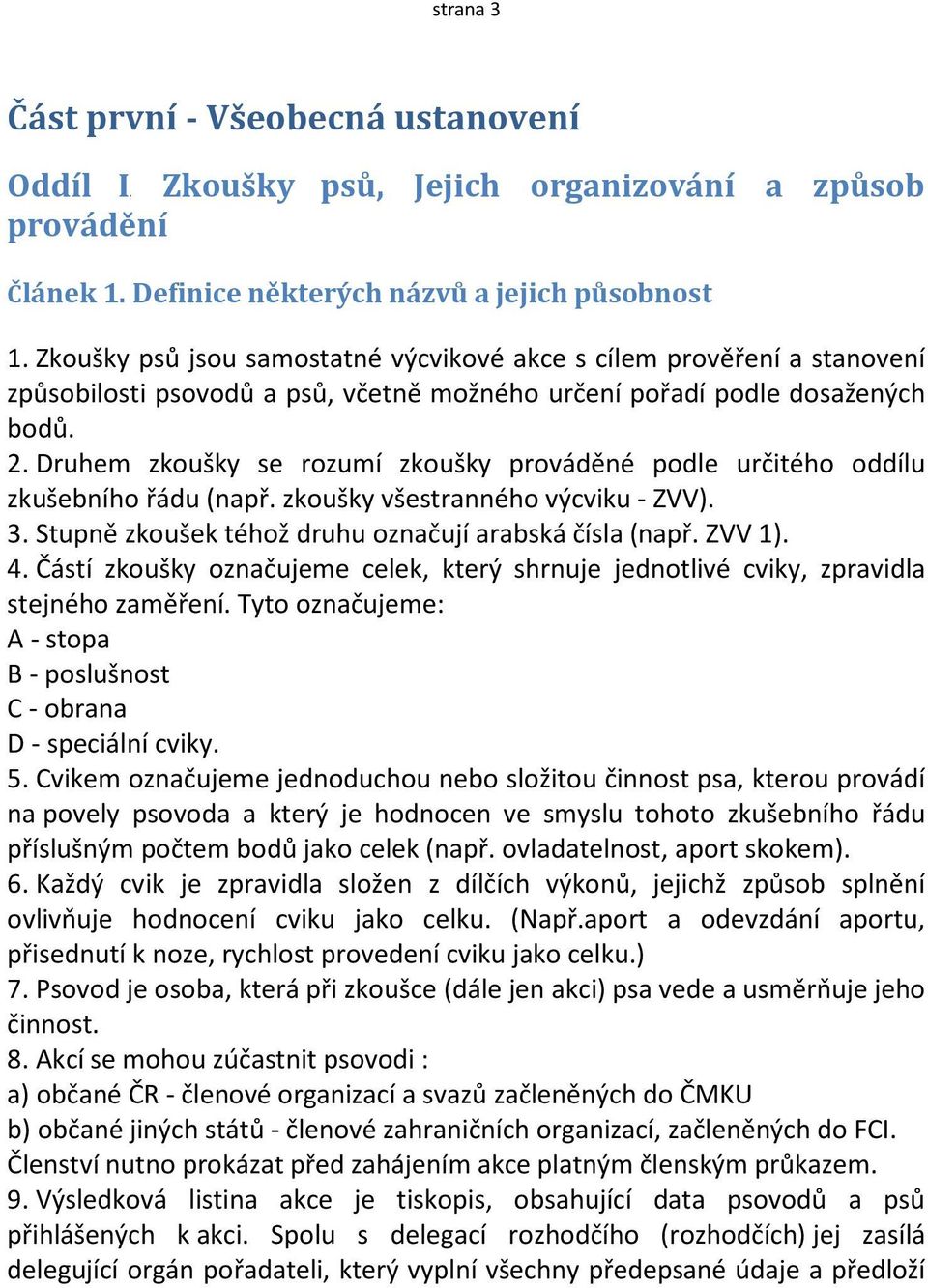 Druhem zkoušky se rozumí zkoušky prováděné podle určitého oddílu zkušebního řádu (např. zkoušky všestranného výcviku - ZVV). 3. Stupně zkoušek téhož druhu označují arabská čísla (např. ZVV 1). 4.