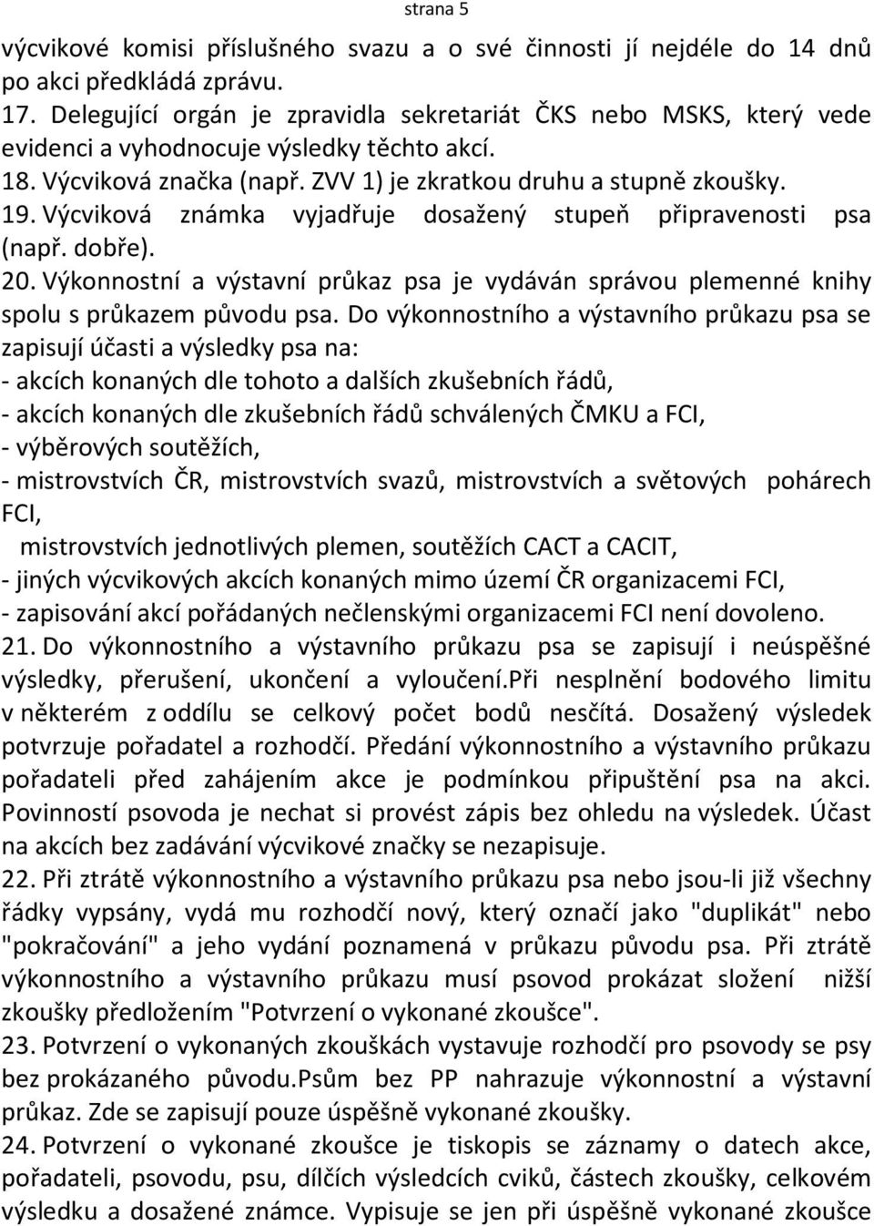 Výcviková známka vyjadřuje dosažený stupeň připravenosti psa (např. dobře). 20. Výkonnostní a výstavní průkaz psa je vydáván správou plemenné knihy spolu s průkazem původu psa.