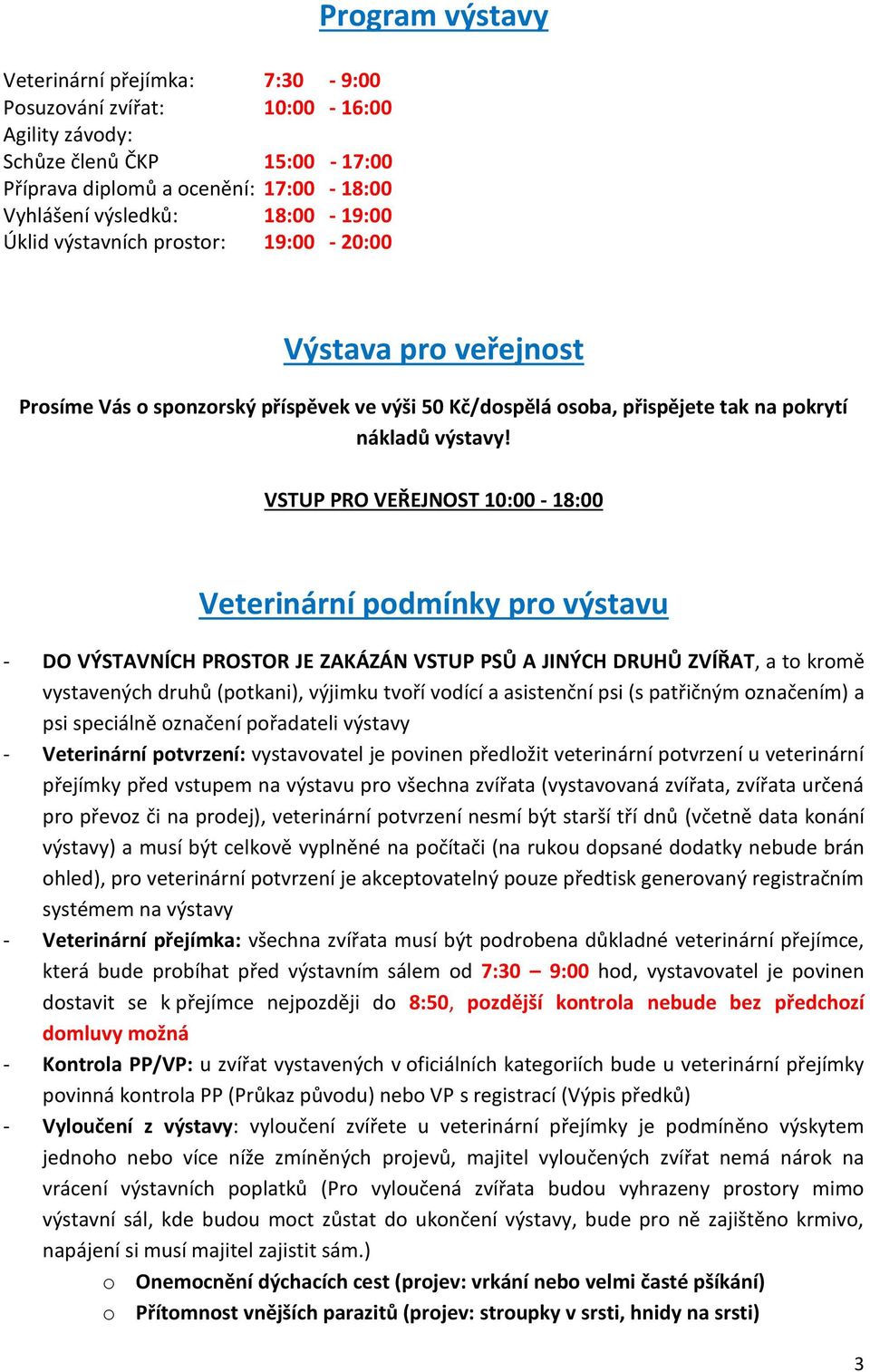 VSTUP PRO VEŘEJNOST 10:00-18:00 Veterinární podmínky pro výstavu - DO VÝSTAVNÍCH PROSTOR JE ZAKÁZÁN VSTUP PSŮ A JINÝCH DRUHŮ ZVÍŘAT, a to kromě vystavených druhů (potkani), výjimku tvoří vodící a