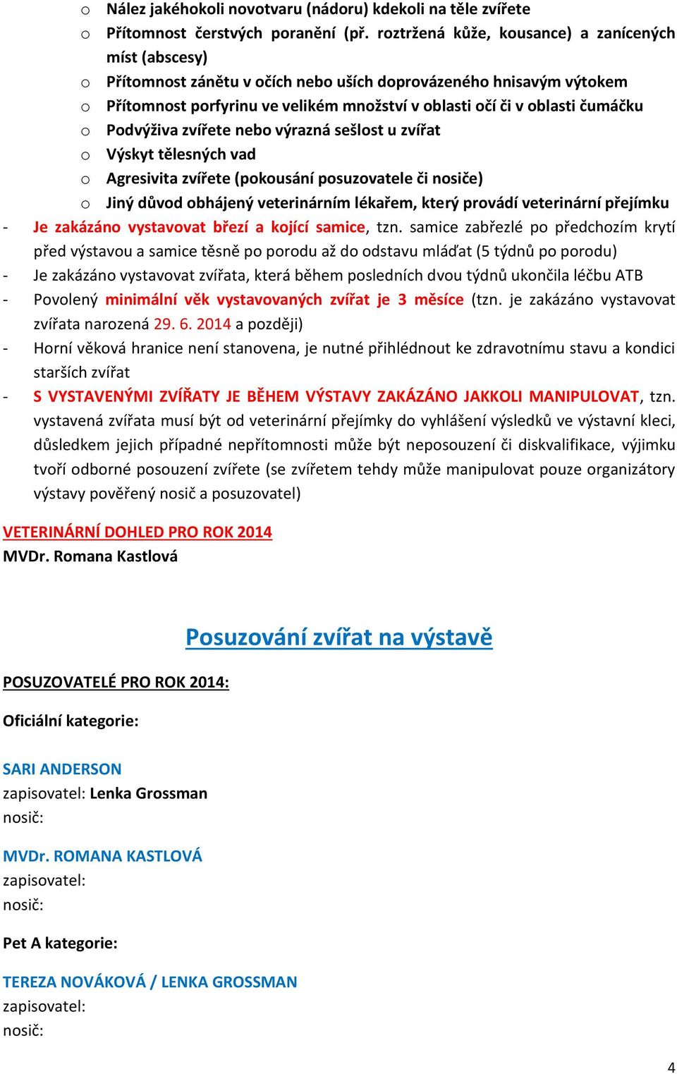 čumáčku o Podvýživa zvířete nebo výrazná sešlost u zvířat o Výskyt tělesných vad o Agresivita zvířete (pokousání posuzovatele či nosiče) o Jiný důvod obhájený veterinárním lékařem, který provádí