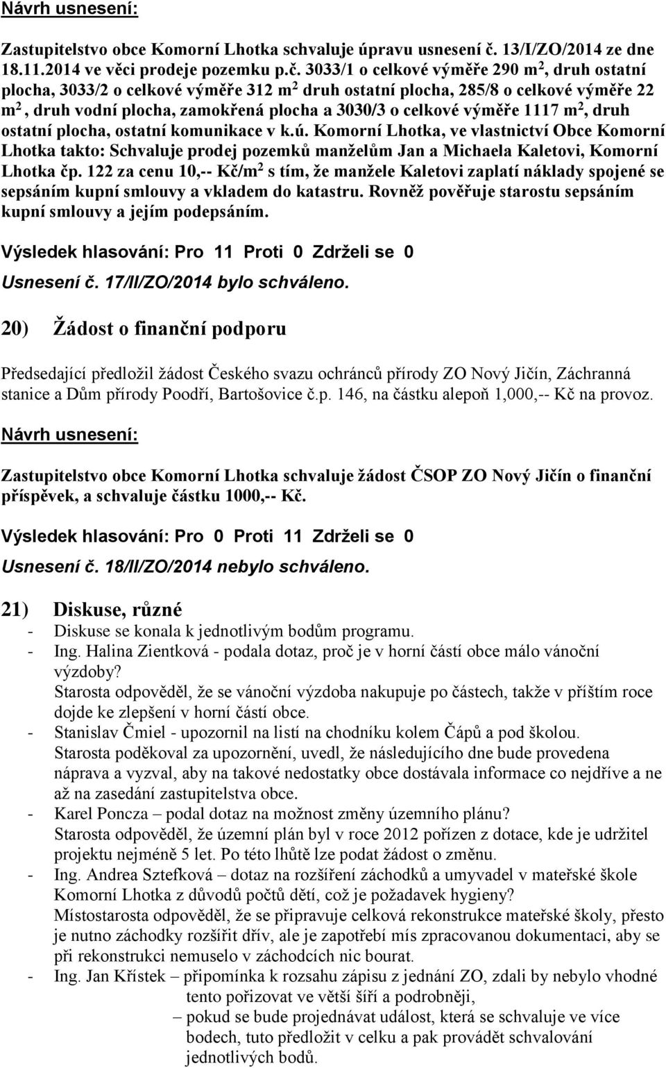 3033/1 o celkové výměře 290 m 2, druh ostatní plocha, 3033/2 o celkové výměře 312 m 2 druh ostatní plocha, 285/8 o celkové výměře 22 m 2, druh vodní plocha, zamokřená plocha a 3030/3 o celkové výměře