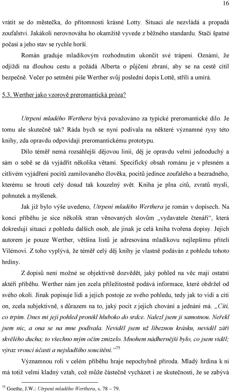 Oznámí, že odjíždí na dlouhou cestu a požádá Alberta o půjčení zbraní, aby se na cestě cítil bezpečně. Večer po setmění píše Werther svůj poslední dopis Lottě, střílí a umírá. 5.3.