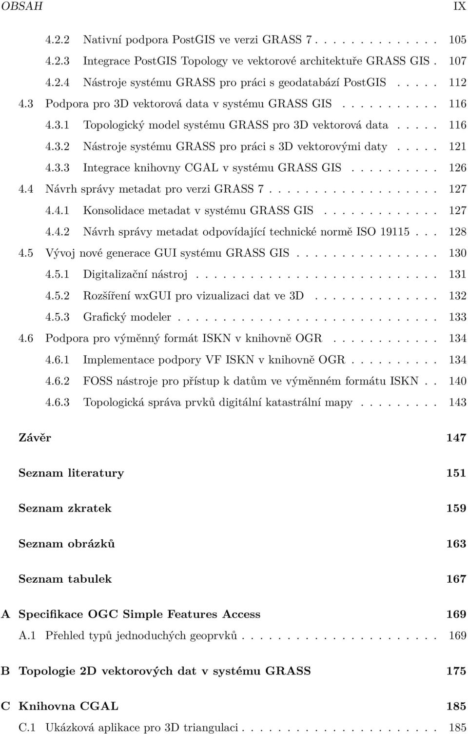 .... 121 4.3.3 Integrace knihovny CGAL v systému GRASS GIS.......... 126 4.4 Návrh správy metadat pro verzi GRASS 7................... 127 4.4.1 Konsolidace metadat v systému GRASS GIS............. 127 4.4.2 Návrh správy metadat odpovídající technické normě ISO 19115.