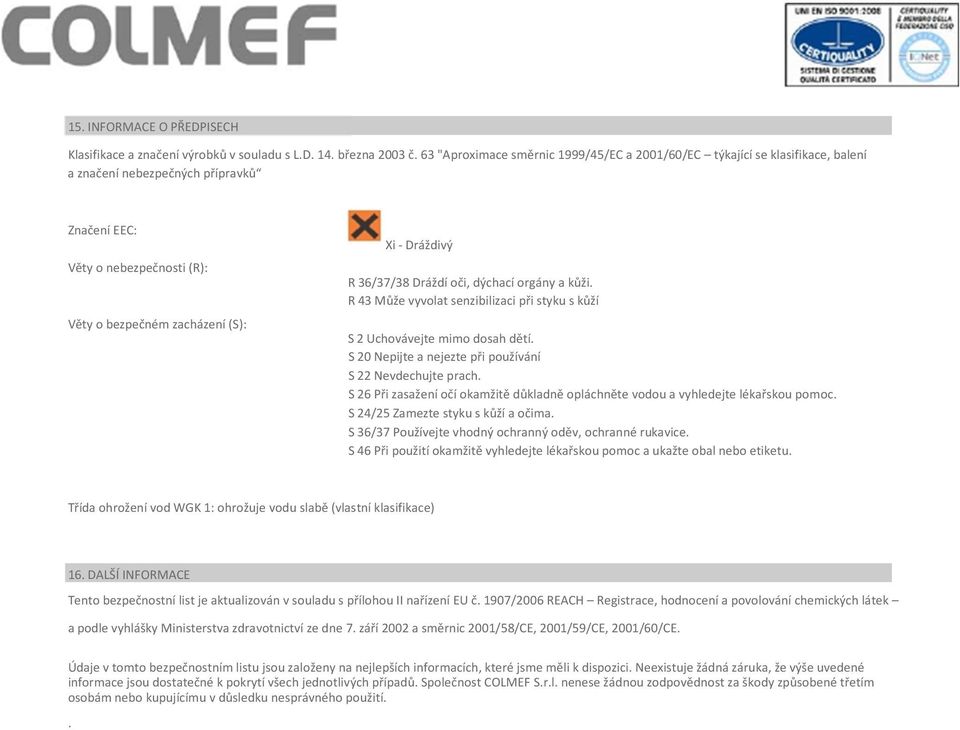 36/37/38 Dráždí oči, dýchací orgány a kůži. R 43 Může vyvolat senzibilizaci při styku s kůží S 2 Uchovávejte mimo dosah dětí. S 20 Nepijte a nejezte při používání S 22 Nevdechujte prach.