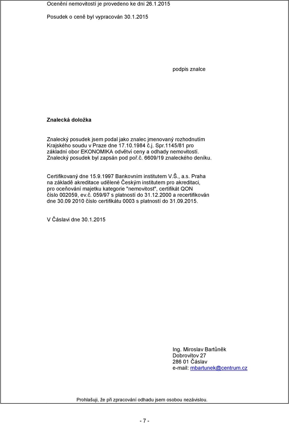 Š., a.s. Praha na základě akreditace udělené Českým institutem pro akreditaci, pro oceňování majetku kategorie "nemovitost", certifikát QON číslo 002059, ev.č. 059/97 s platností do 31.12.