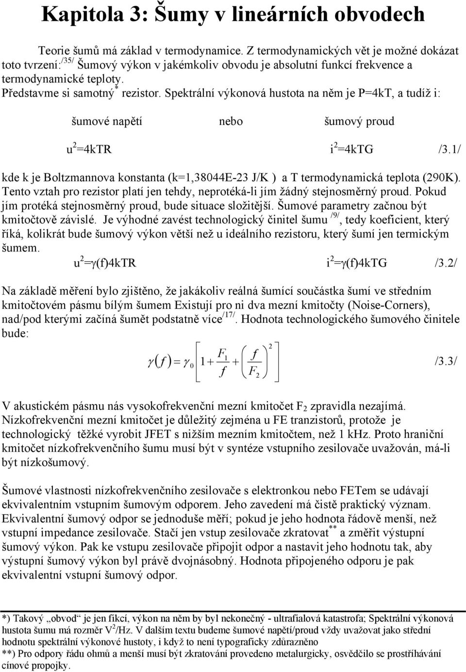 Spektrální výkonová hustota na něm je P=4kT, a tudíž i: šumové napětí nebo šumový proud u =4kTR i =4kTG /3.1/ kde k je Boltzmannova konstanta (k=1,38044e-3 J/K ) a T termodynamická teplota (90K).