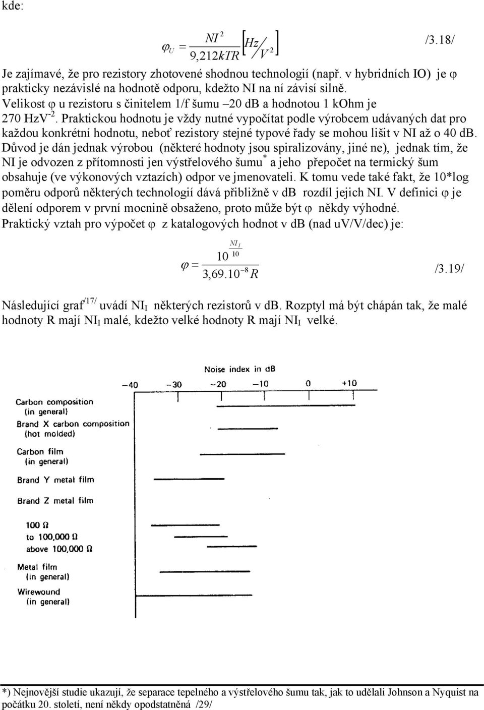 Praktickou hodnotu je vždy nutné vypočítat podle výrobcem udávaných dat pro každou konkrétní hodnotu, neboť rezistory stejné typové řady se mohou lišit v NI až o 40 db.