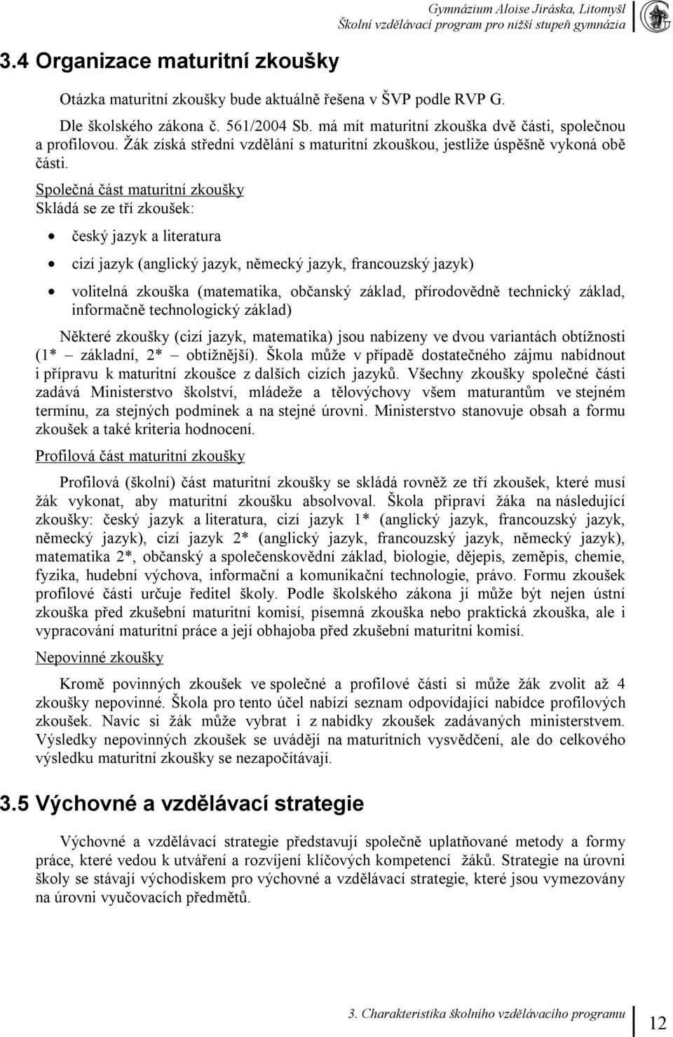 Společná část maturitní zkoušky Skládá se ze tří zkoušek: český jazyk a literatura cizí jazyk (anglický jazyk, německý jazyk, francouzský jazyk) volitelná zkouška (matematika, občanský základ,