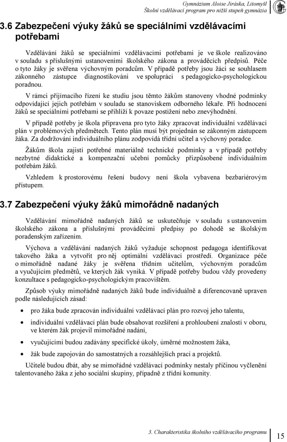 V rámci přijímacího řízení ke studiu jsou těmto žákům stanoveny vhodné podmínky odpovídající jejich potřebám v souladu se stanoviskem odborného lékaře.