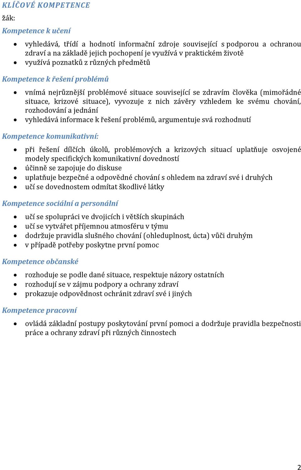 svému chování, rozhodování a jednání vyhledává informace k řešení problémů, argumentuje svá rozhodnutí Kompetence komunikativní: při řešení dílčích úkolů, problémových a krizových situací uplatňuje