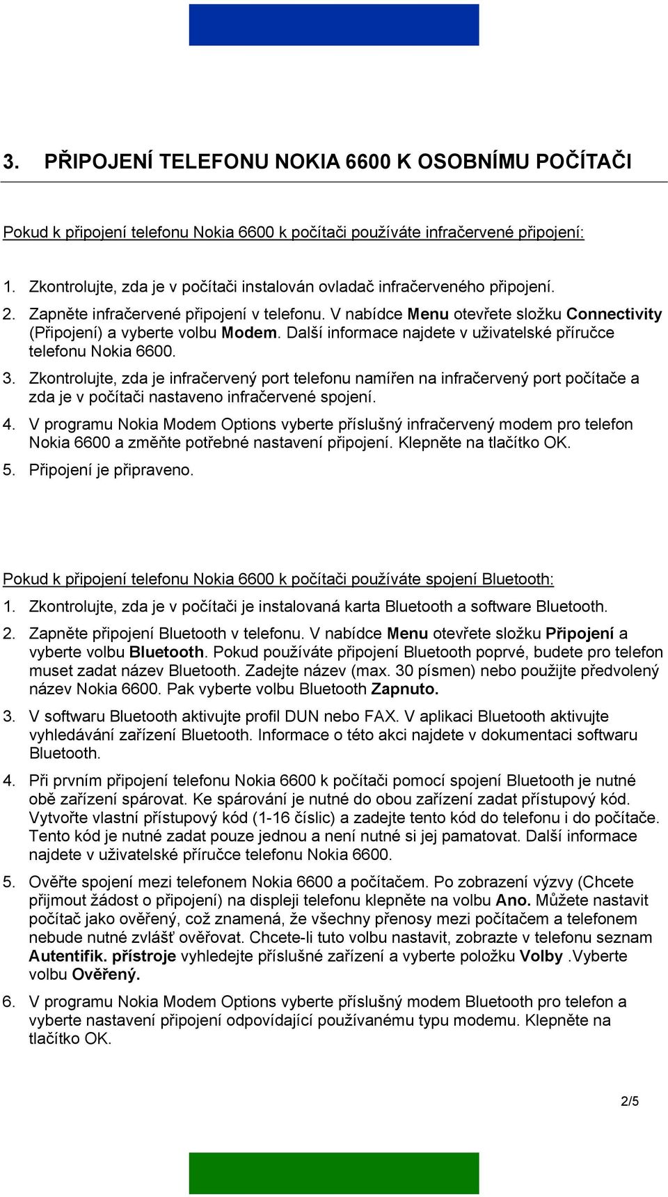 V nabídce Menu otevřete složku Connectivity (Připojení) a vyberte volbu Modem. Další informace najdete v uživatelské příručce telefonu Nokia 6600. 3.