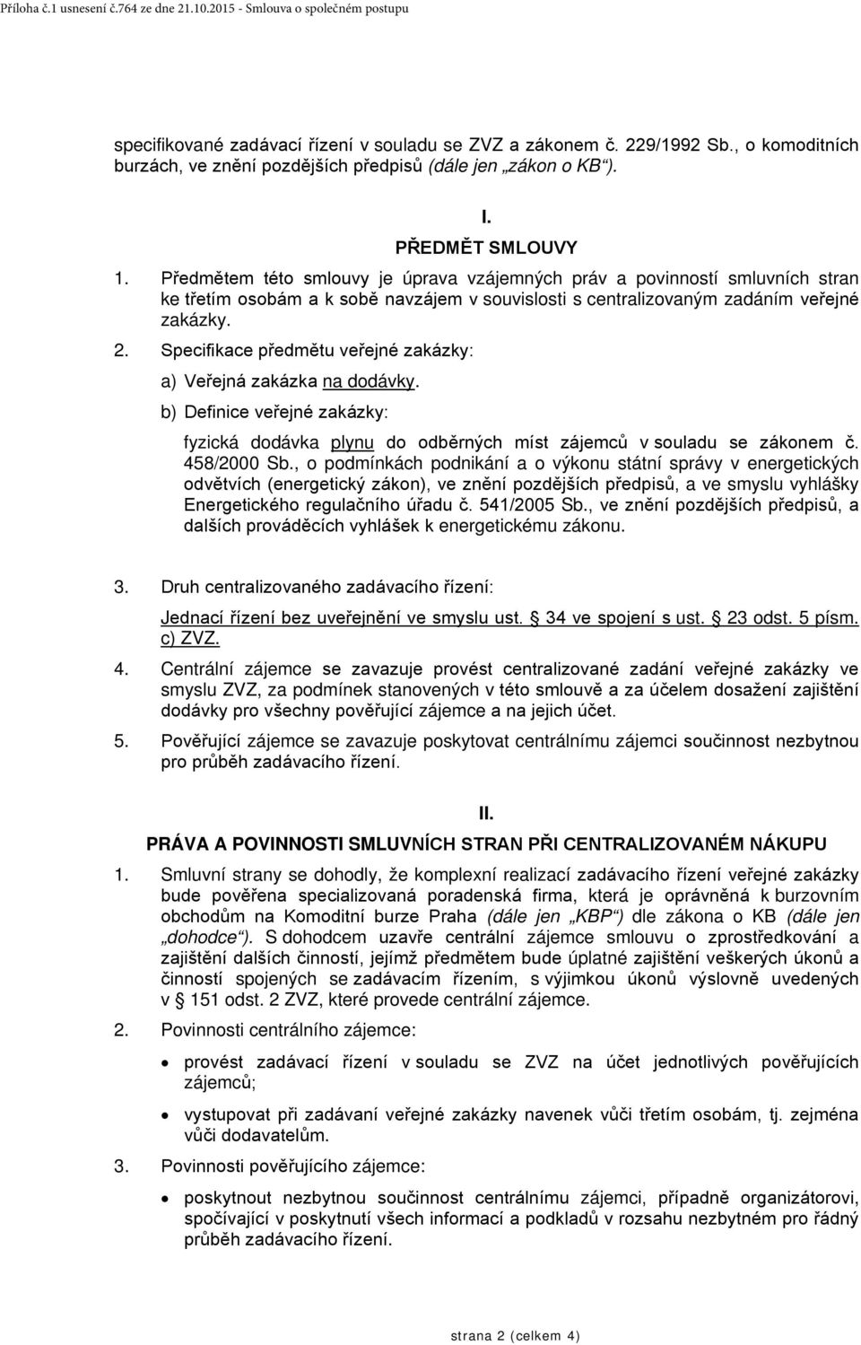 Předmětem této smlouvy je úprava vzájemných práv a povinností smluvních stran ke třetím osobám a k sobě navzájem v souvislosti s centralizovaným zadáním veřejné zakázky. 2.