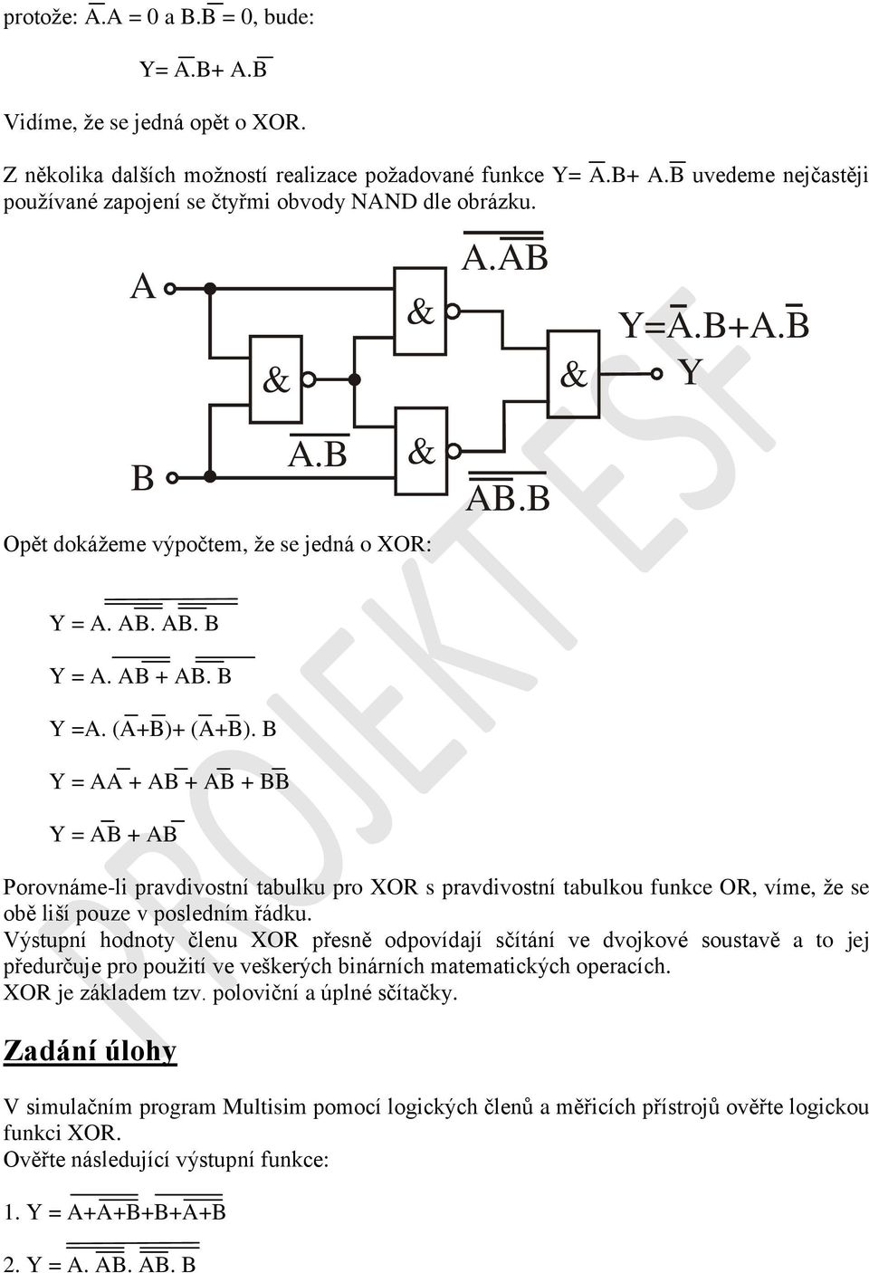 = + + + = + Porovnáme-li pravdivostní tabulku pro XOR s pravdivostní tabulkou funkce OR, víme, že se obě liší pouze v posledním řádku.