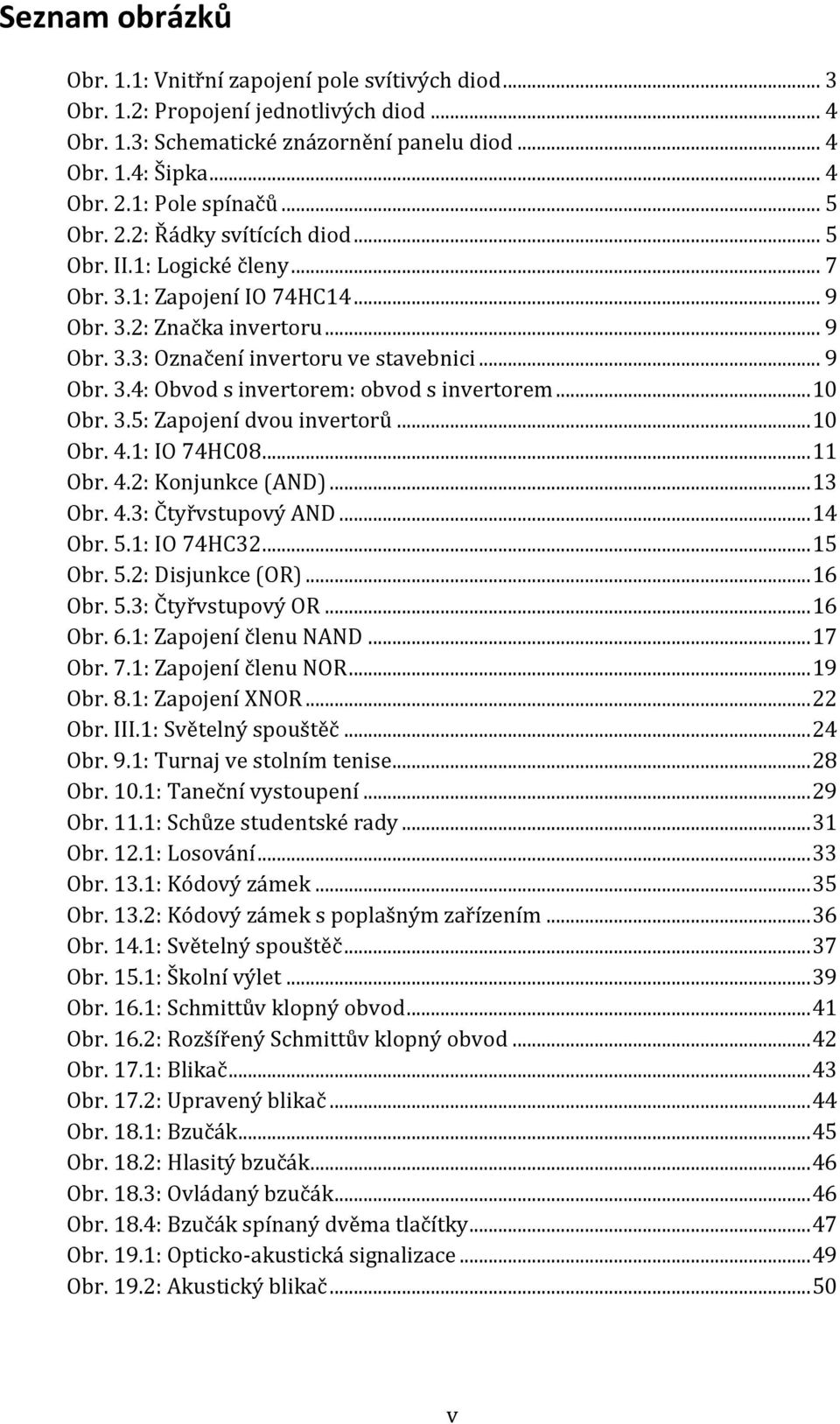 .. 9 Obr. 3.4: Obvod s invertorem: obvod s invertorem... 10 Obr. 3.5: Zapojení dvou invertorů... 10 Obr. 4.1: IO 74HC08... 11 Obr. 4.2: Konjunkce (AND)... 13 Obr. 4.3: Čtyřvstupový AND... 14 Obr. 5.