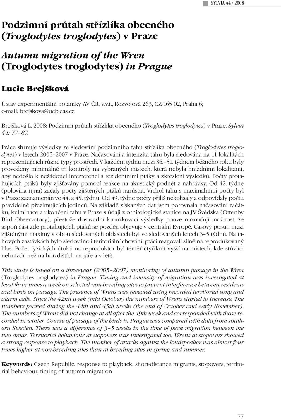 Práce shrnuje výsledky ze sledování podzimního tahu střízlíka obecného (Troglodytes troglodytes) v letech 2005 2007 v Praze.