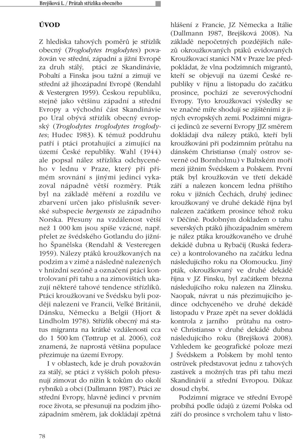 Finska jsou tažní a zimují ve střední až jihozápadní Evropě (Rendahl & Vestergren 1959).