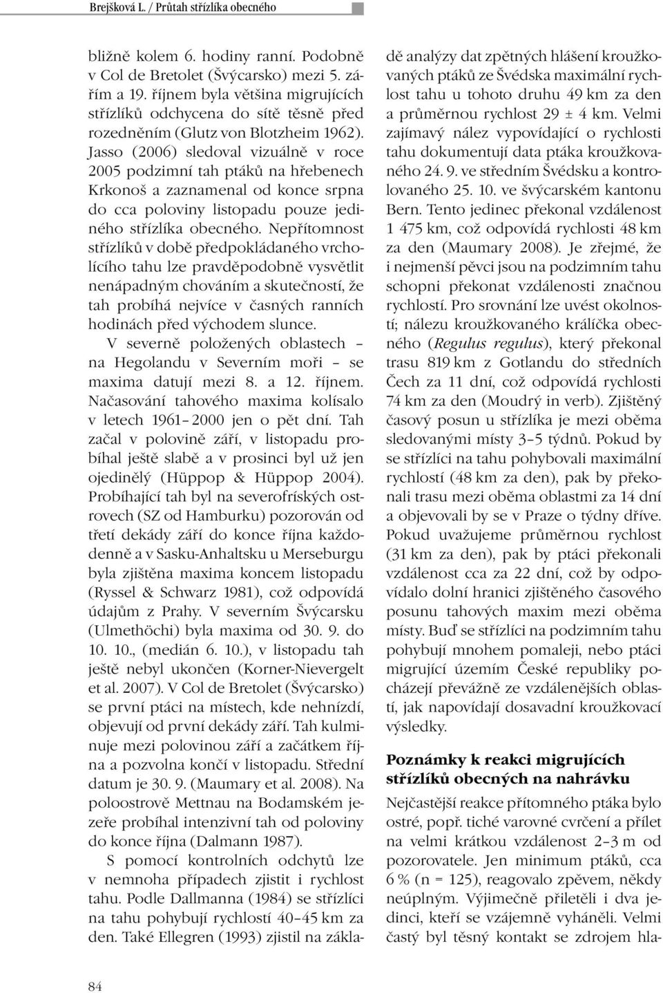 Jasso (2006) sledoval vizuálně v roce 2005 podzimní tah ptáků na hřebenech Krkonoš a zaznamenal od konce srpna do cca poloviny listopadu pouze jediného střízlíka obecného.