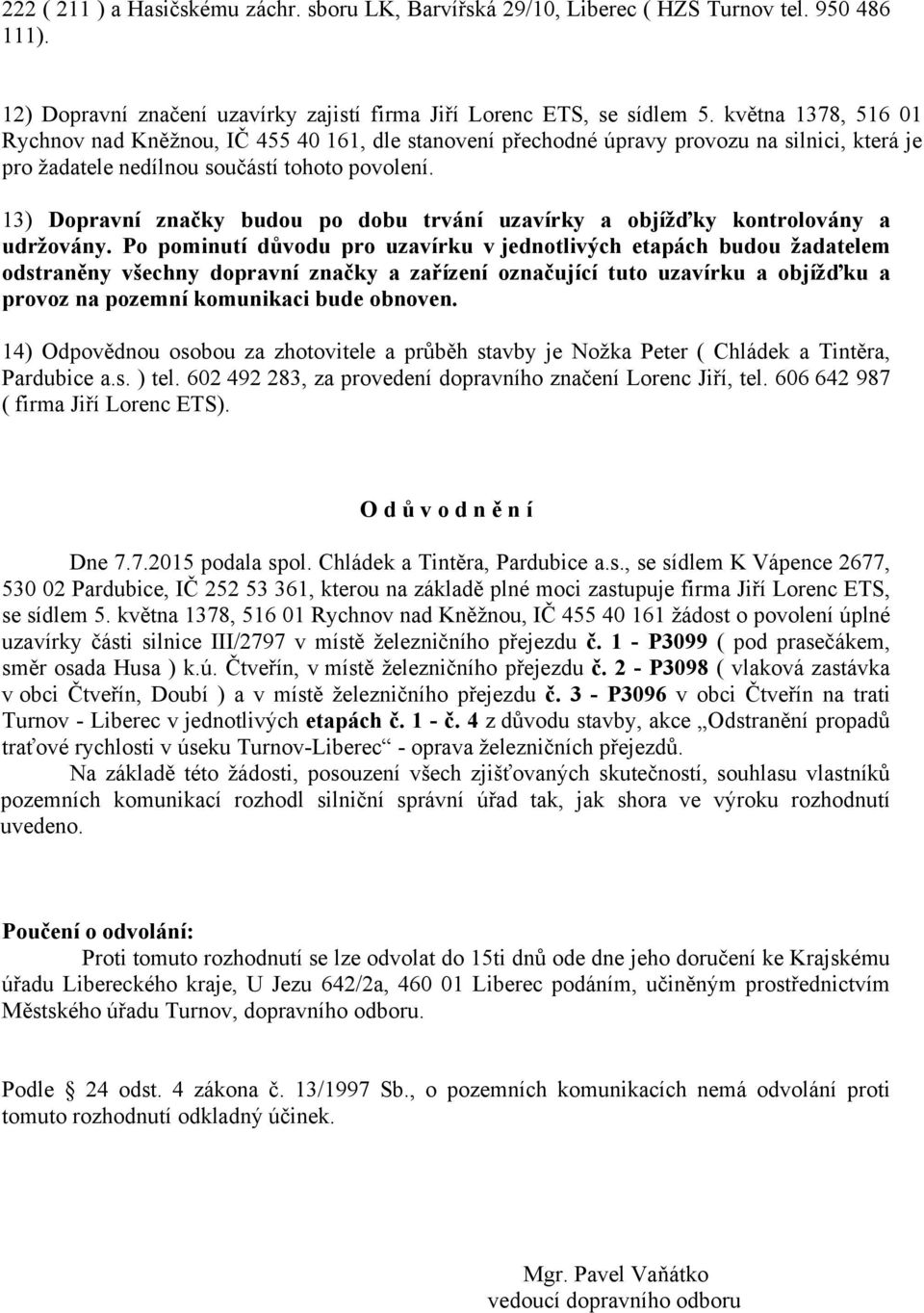 13) Dopravní značky budou po dobu trvání uzavírky a objížďky kontrolovány a udržovány.