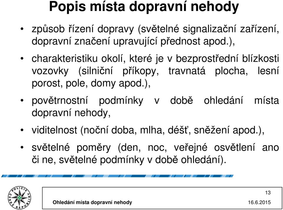 ), charakteristiku okolí, které je v bezprostřední blízkosti vozovky (silniční příkopy, travnatá plocha, lesní