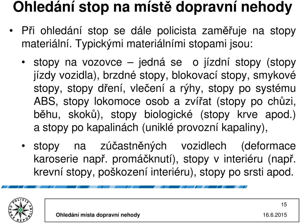 stopy dření, vlečení a rýhy, stopy po systému ABS, stopy lokomoce osob a zvířat (stopy po chůzi, běhu, skoků), stopy biologické (stopy krve apod.