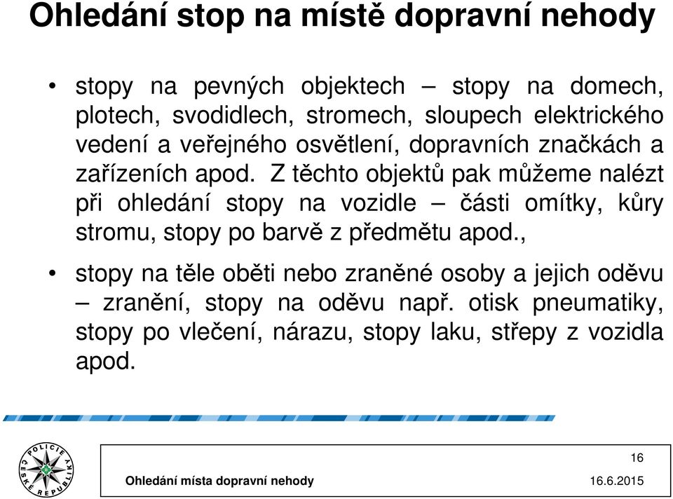 Z těchto objektů pak můžeme nalézt při ohledání stopy na vozidle části omítky, kůry stromu, stopy po barvě z předmětu apod.