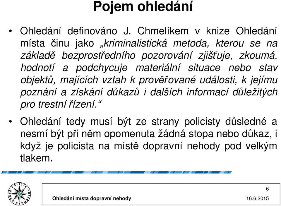 zkoumá, hodnotí a podchycuje materiální situace nebo stav objektů, majících vztah k prověřované události, k jejímu poznání a