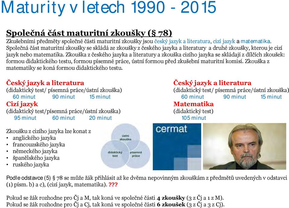 Zkouška z českého jazyka a literatury a zkouška cizího jazyka se skládají z dílčích zkoušek: formou didaktického testu, formou písemné práce, ústní formou před zkušební maturitní komisí.