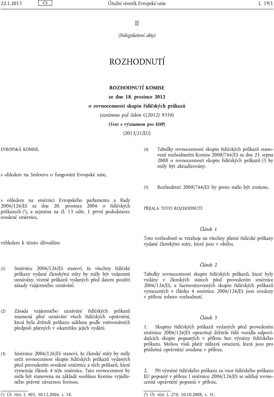 Tabulky rovnocennosti skupin řidičských průkazů stanovené rozhodnutím Komise 2008/766/ES ze dne 25. srpna 2008 o rovnocennosti skupin řidičských průkazů ( 2 ) by měly být aktualizovány.