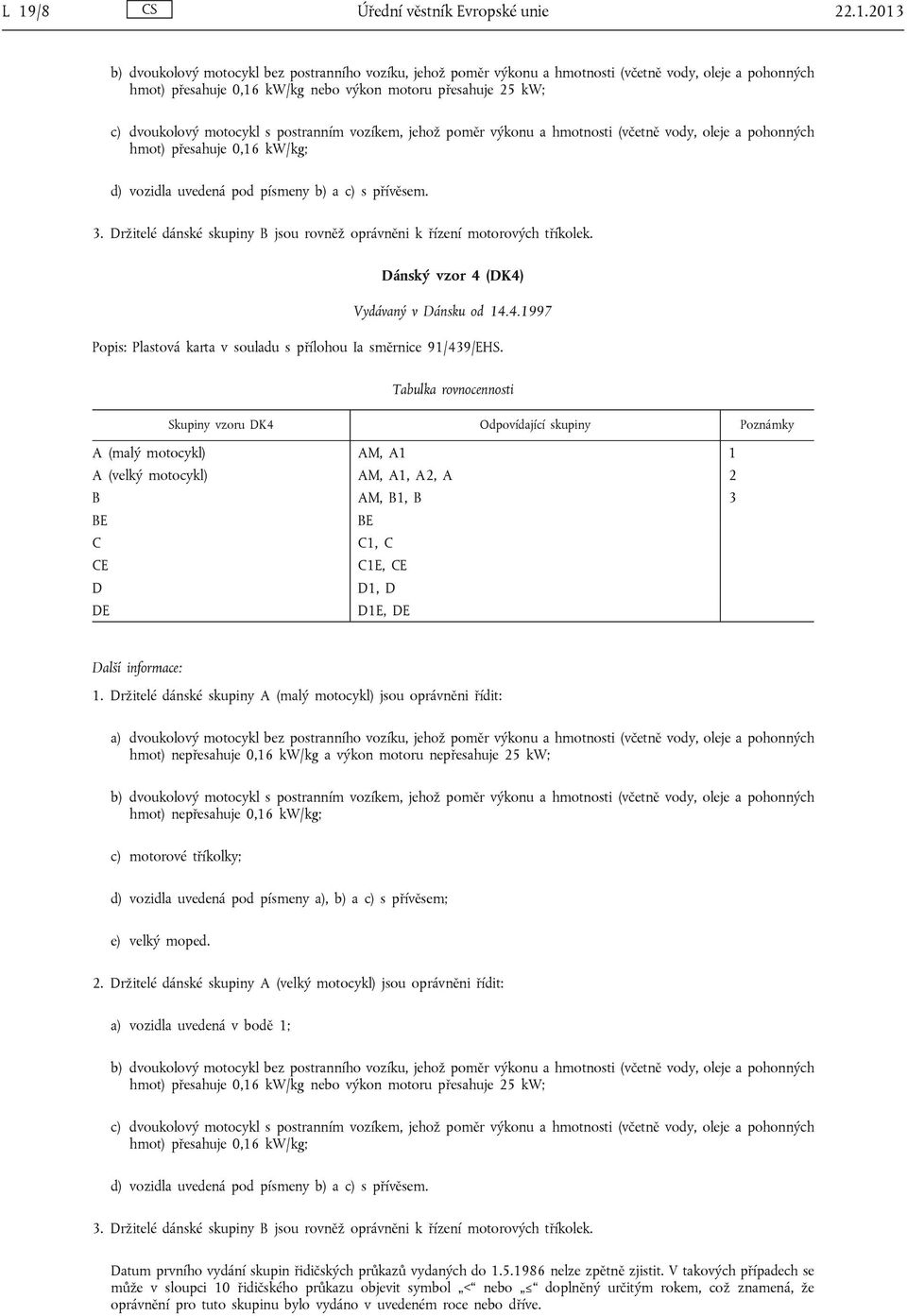 2013 b) dvoukolový motocykl bez postranního vozíku, jehož poměr výkonu a hmotnosti (včetně vody, oleje a pohonných hmot) přesahuje 0,16 kw/kg nebo výkon motoru přesahuje 25 kw; c) dvoukolový motocykl