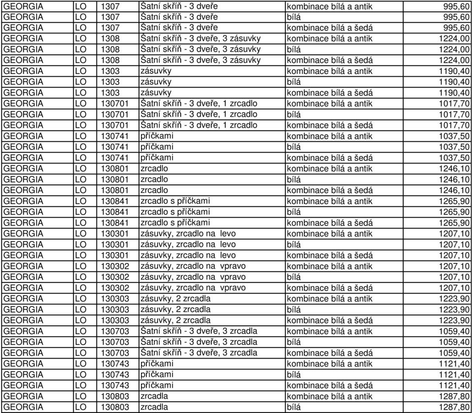 šedá 1224,00 GEORGIA LO 1303 zásuvky kombinace bílá a antik 1190,40 GEORGIA LO 1303 zásuvky bílá 1190,40 GEORGIA LO 1303 zásuvky kombinace bílá a šedá 1190,40 GEORGIA LO 130701 Šatní skříň - 3 dveře,