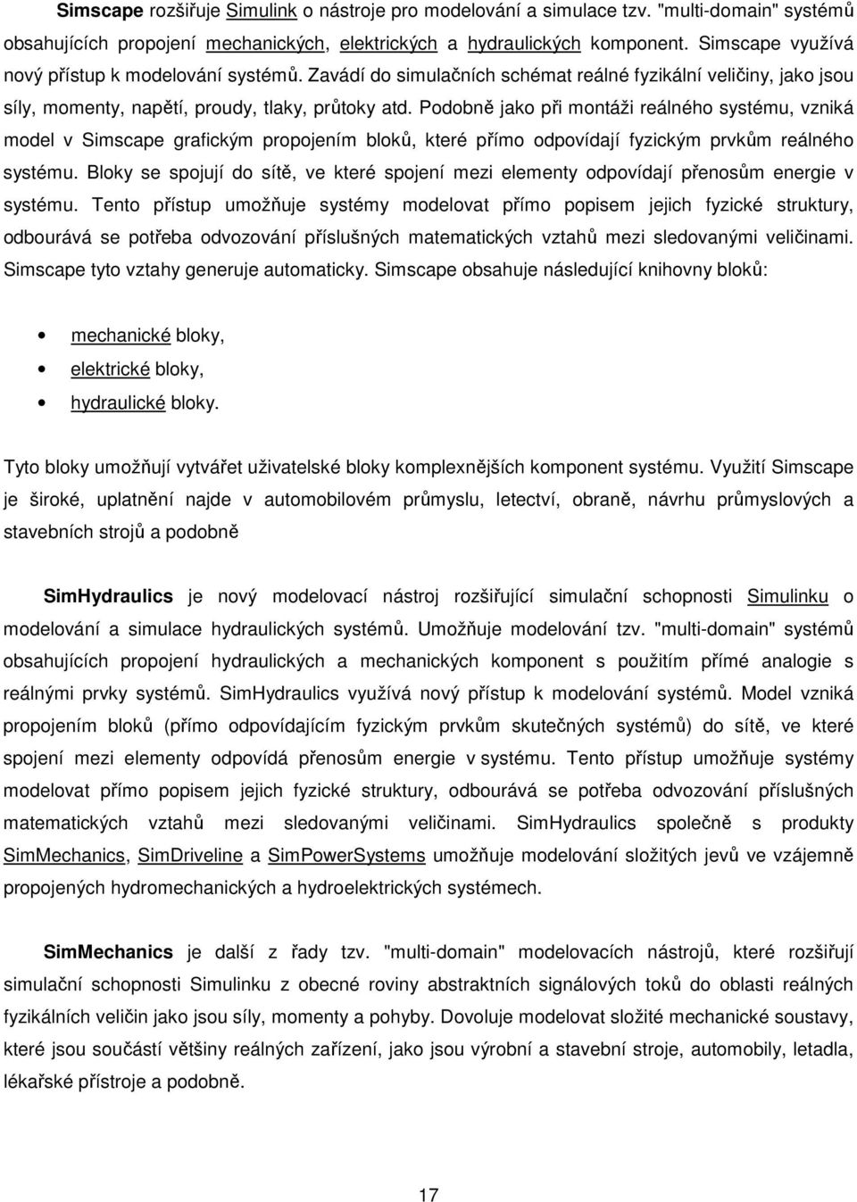 Podobně jko při montáži reálného systému, vzniká model v Simscpe grfickým propojením bloků, které přímo odpovídjí fyzickým prvkům reálného systému.