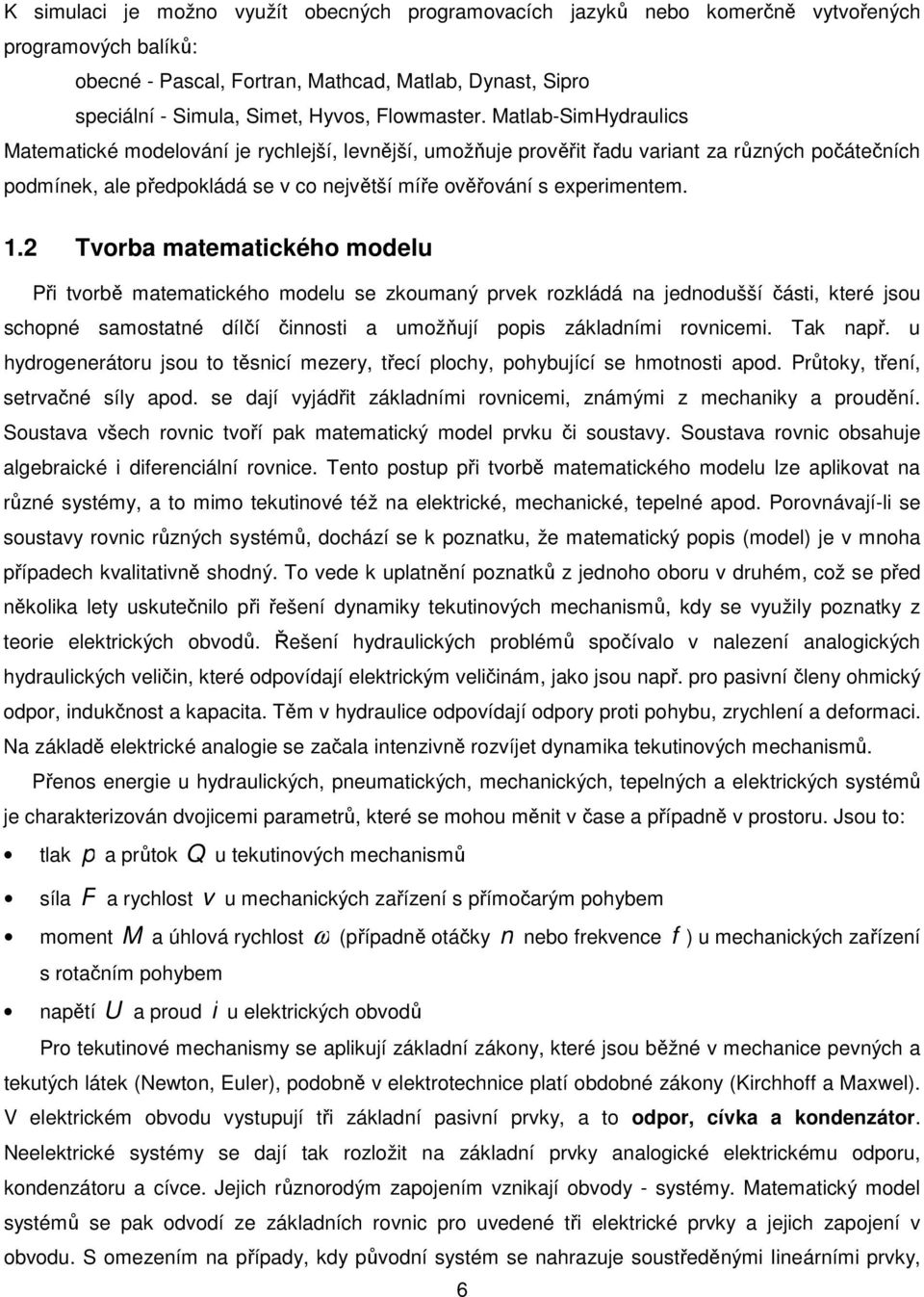 . Tvorb mtemtického modelu Při tvorbě mtemtického modelu se zkoumný prvek rozkládá n jednodušší části, které jsou schopné smosttné dílčí činnosti umožňují popis zákldními rovnicemi. Tk npř.