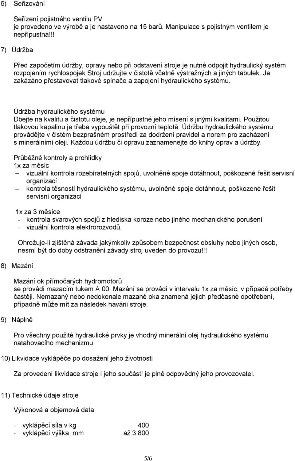 Je zakázáno přestavovat tlakové spínače a zapojení hydraulického systému. Údržba hydraulického systému Dbejte na kvalitu a čistotu oleje, je nepřípustné jeho mísení s jinými kvalitami.