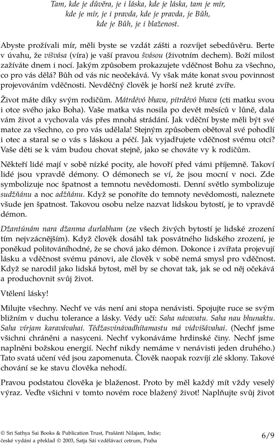 Jakým způsobem prokazujete vděčnost Bohu za všechno, co pro vás dělá? Bůh od vás nic neočekává. Vy však máte konat svou povinnost projevováním vděčnosti. Nevděčný člověk je horší než kruté zvíře.